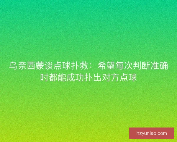 乌奈西蒙谈点球扑救：希望每次判断准确时都能成功扑出对方点球